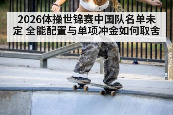 2026体操世锦赛中国队名单未定 全能配置与单项冲金如何取舍