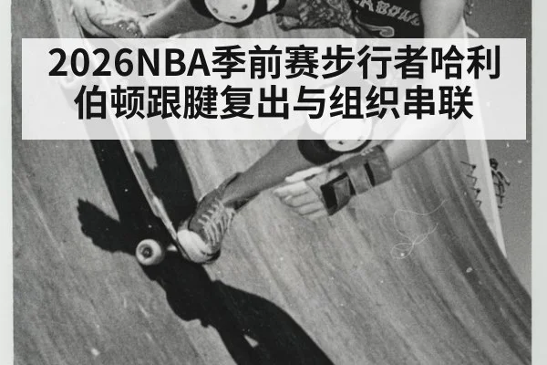 2026NBA季前赛步行者哈利伯顿跟腱复出与组织串联