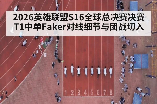 2026英雄联盟S16全球总决赛决赛T1中单Faker对线细节与团战切入